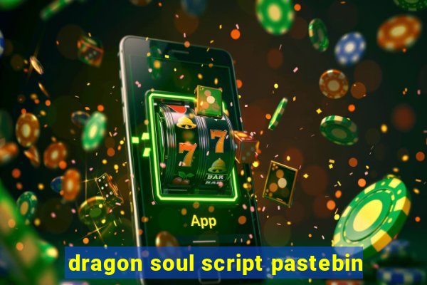 dragon soul script pastebin