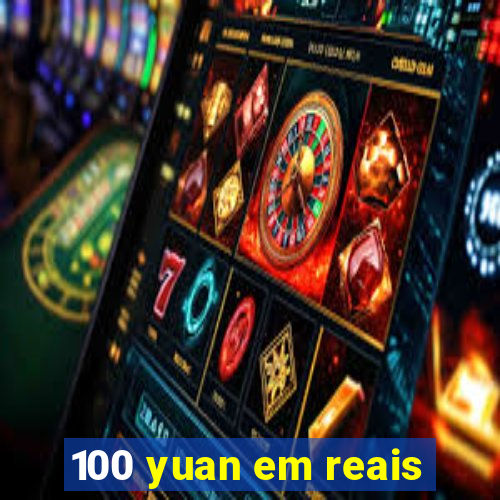 100 yuan em reais